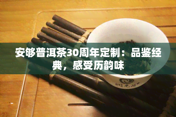 安够普洱茶30周年定制：品鉴经典，感受历韵味