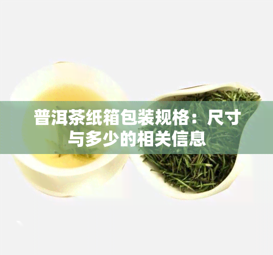 普洱茶纸箱包装规格：尺寸与多少的相关信息