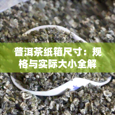 普洱茶纸箱尺寸：规格与实际大小全解析