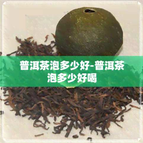 普洱茶泡多少好-普洱茶泡多少好喝