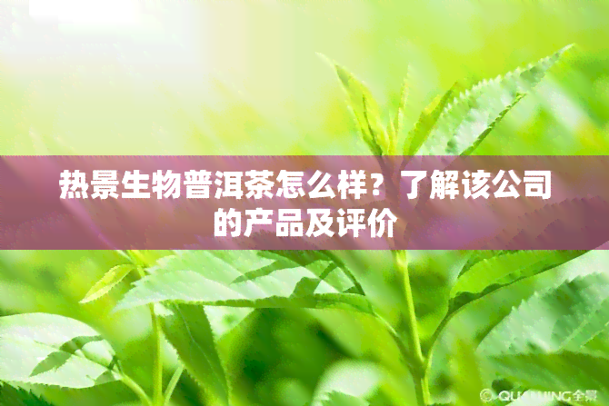 热景生物普洱茶怎么样？了解该公司的产品及评价