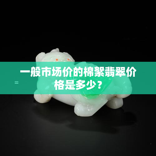 一般市场价的棉絮翡翠价格是多少？