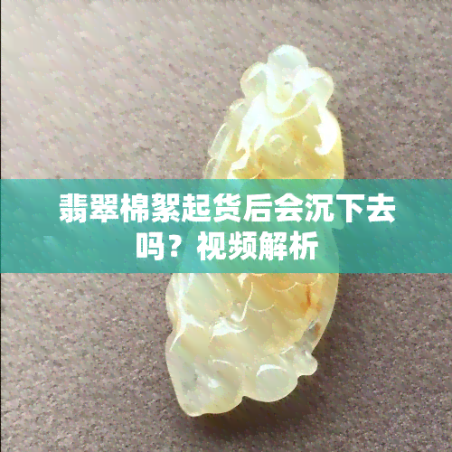 翡翠棉絮起货后会沉下去吗？视频解析