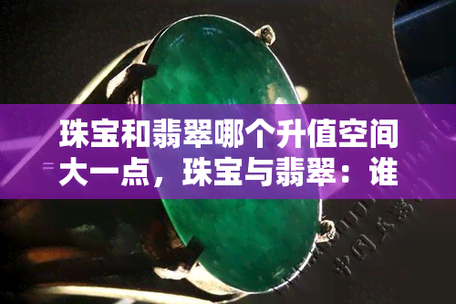 珠宝和翡翠哪个升值空间大一点，珠宝与翡翠：谁的升值潜力更大？