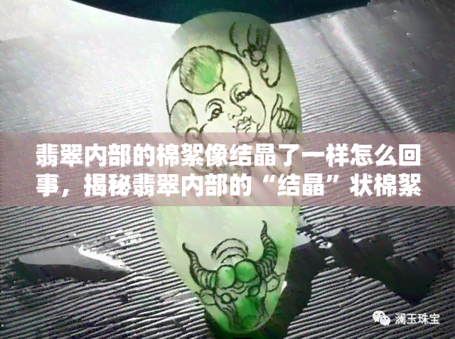 翡翠内部的棉絮像结晶了一样怎么回事，揭秘翡翠内部的“结晶”状棉絮现象