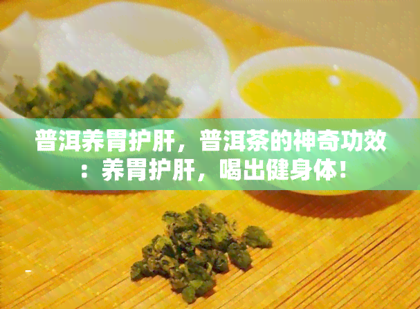 普洱养胃护肝，普洱茶的神奇功效：养胃护肝，喝出健身体！