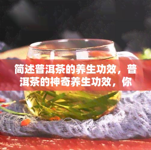 简述普洱茶的养生功效，普洱茶的神奇养生功效，你一定要知道！