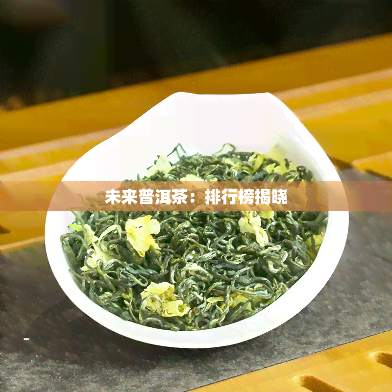 未来普洱茶：排行榜揭晓