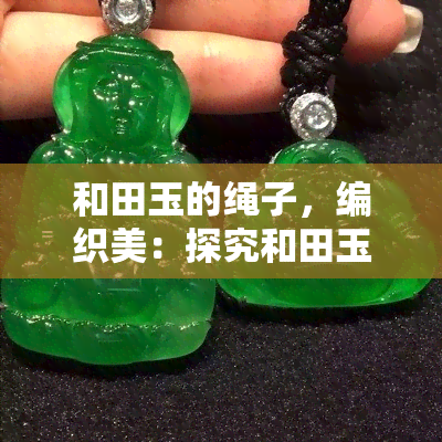 和田玉的绳子，编织美：探究和田玉的绳子艺术