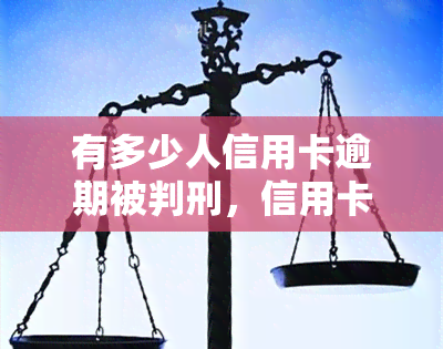 有多少人信用卡逾期被判刑，信用卡逾期：多少人因此被判刑？