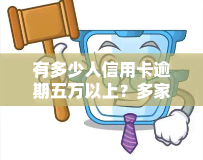 有多少人信用卡逾期五万以上？多家银行逾期总额超五万，2021年数据曝光！