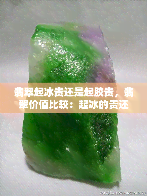 翡翠起冰贵还是起胶贵，翡翠价值比较：起冰的贵还是起胶的贵？