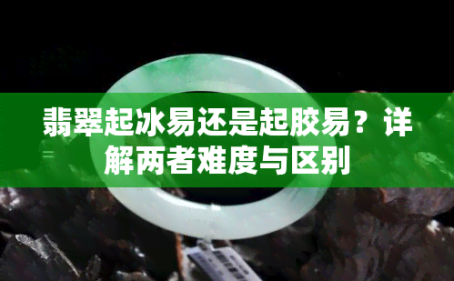 翡翠起冰易还是起胶易？详解两者难度与区别