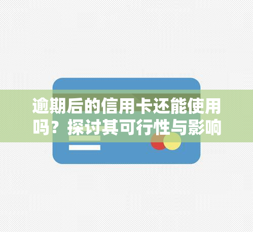 逾期后的信用卡还能使用吗？探讨其可行性与影响