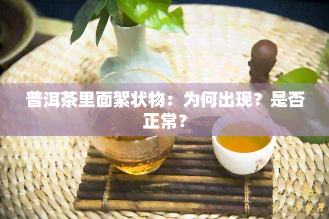 普洱茶里面絮状物：为何出现？是否正常？