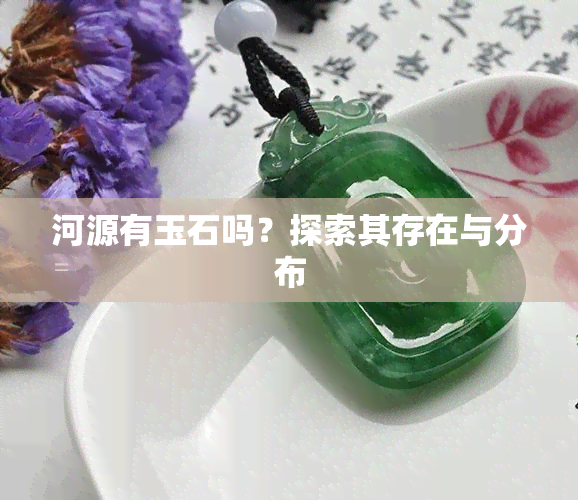 河源有玉石吗？探索其存在与分布