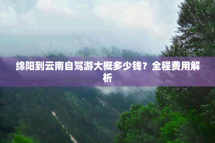 绵阳到云南自驾游大概多少钱？全程费用解析