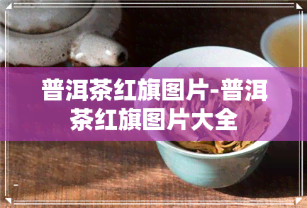 普洱茶红旗图片-普洱茶红旗图片大全