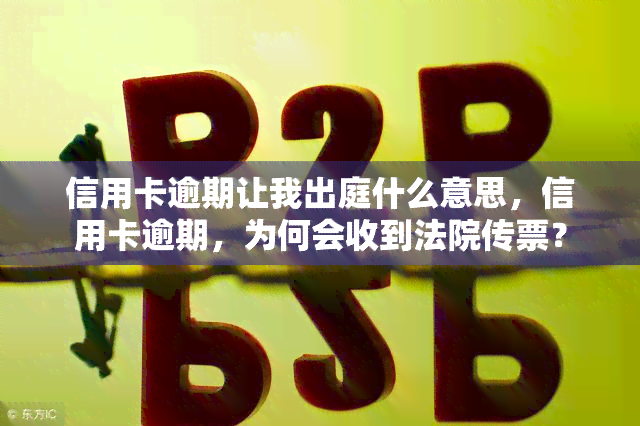 信用卡逾期让我出庭什么意思，信用卡逾期，为何会收到法院传票？