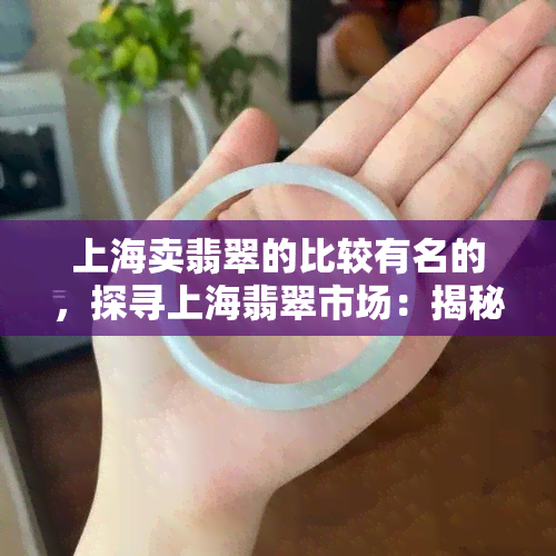 上海卖翡翠的比较有名的，探寻上海翡翠市场：揭秘知名翡翠销售商家