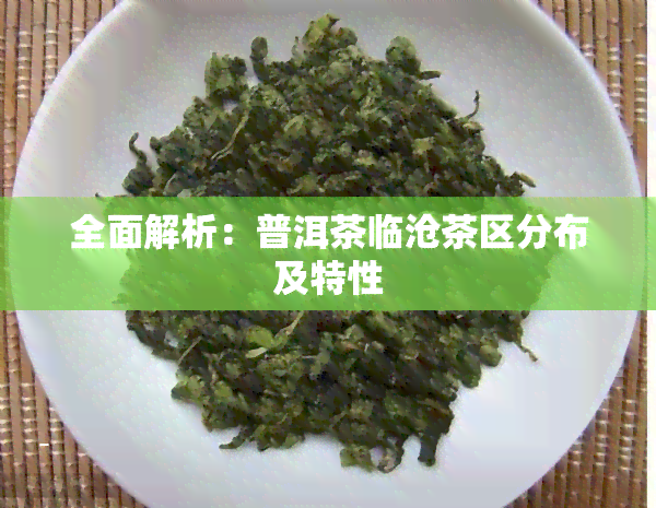 全面解析：普洱茶临沧茶区分布及特性