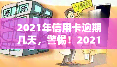 2021年信用卡逾期几天，警惕！2021年信用卡逾期几天可能导致严重后果