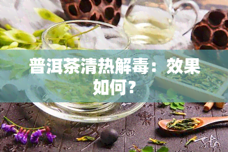 普洱茶清热解：效果如何？