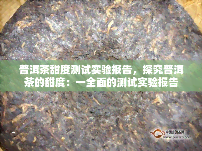 普洱茶甜度测试实验报告，探究普洱茶的甜度：一全面的测试实验报告