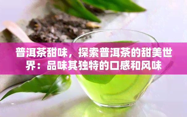 普洱茶甜味，探索普洱茶的甜美世界：品味其独特的口感和风味