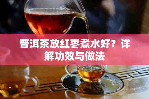 普洱茶放红枣煮水好？详解功效与做法