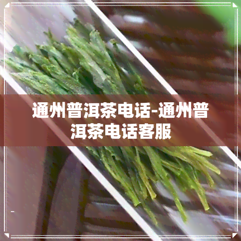 通州普洱茶电话-通州普洱茶电话客服