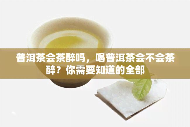 普洱茶会茶醉吗，喝普洱茶会不会茶醉？你需要知道的全部