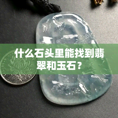 什么石头里能找到翡翠和玉石？