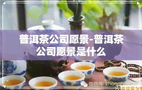 普洱茶公司愿景-普洱茶公司愿景是什么