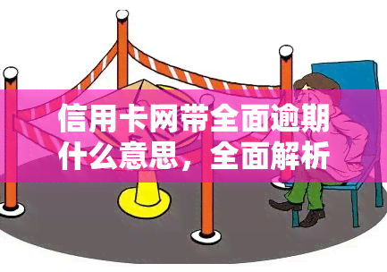 信用卡网带全面逾期什么意思，全面解析：信用卡网带全面逾期的含义与影响