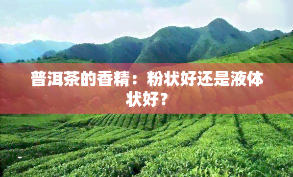 普洱茶的香精：粉状好还是液体状好？