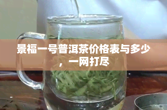 景福一号普洱茶价格表与多少，一网打尽