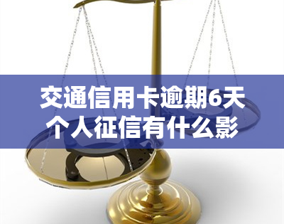 交通信用卡逾期6天个人有什么影响，逾期6天：交通信用卡对个人的影响是什么？