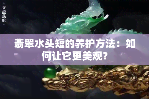 翡翠水头短的养护方法：如何让它更美观？