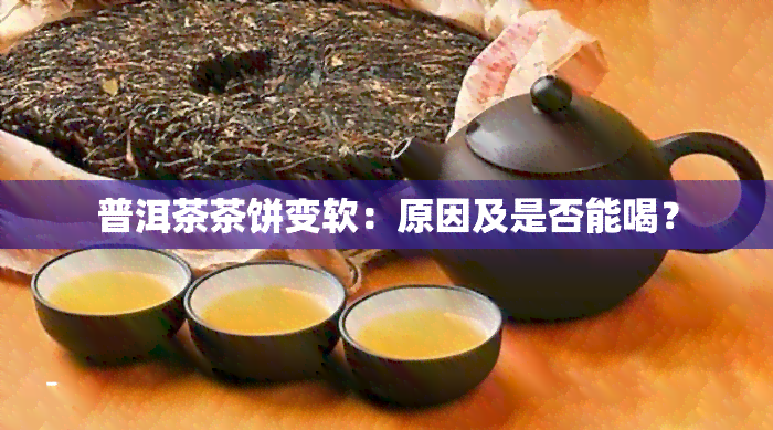 普洱茶茶饼变软：原因及是否能喝？