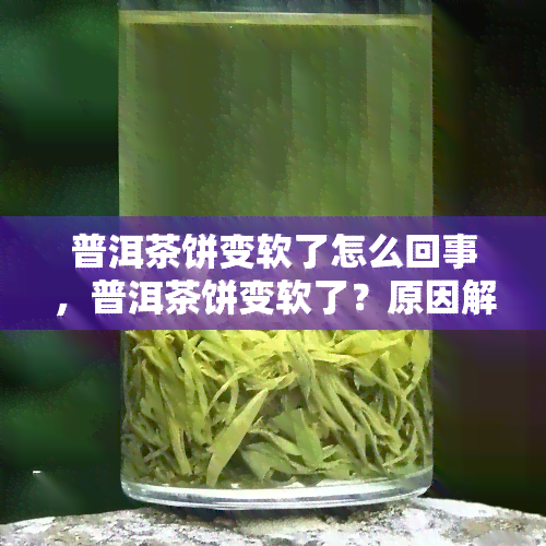 普洱茶饼变软了怎么回事，普洱茶饼变软了？原因解析与处理方法