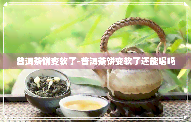 普洱茶饼变软了-普洱茶饼变软了还能喝吗