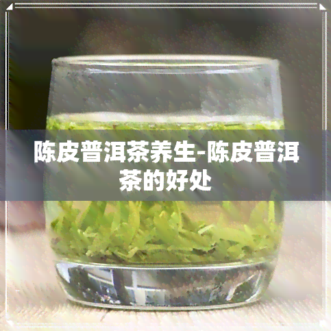 陈皮普洱茶养生-陈皮普洱茶的好处