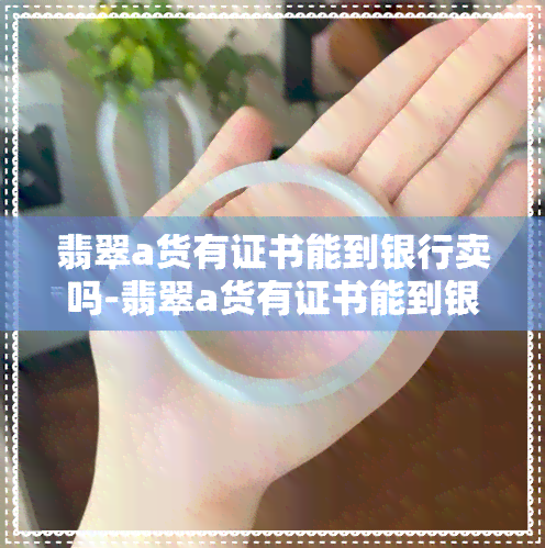 翡翠a货有证书能到银行卖吗-翡翠a货有证书能到银行卖吗安全吗