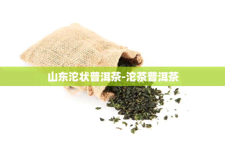 山东沱状普洱茶-沱茶普洱茶