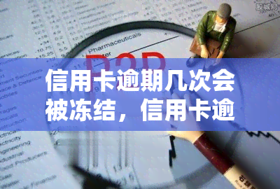 信用卡逾期几次会被冻结，信用卡逾期次数与冻结关系解析