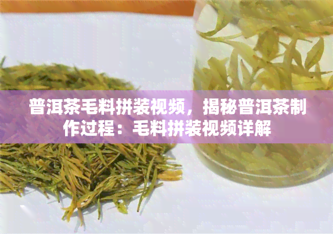 普洱茶毛料拼装视频，揭秘普洱茶制作过程：毛料拼装视频详解