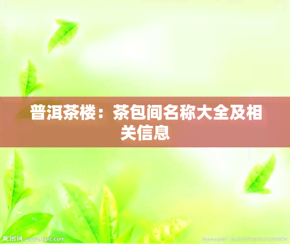 普洱茶楼：茶包间名称大全及相关信息