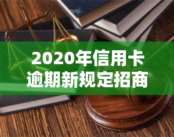 2020年信用卡逾期新规定招商银行：影响还款及贷款申请