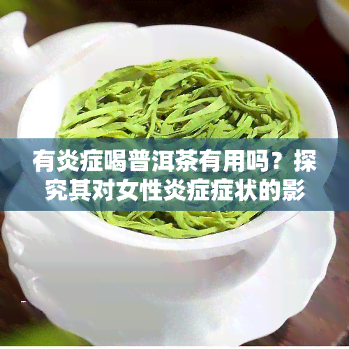 有炎症喝普洱茶有用吗？探究其对女性炎症症状的影响